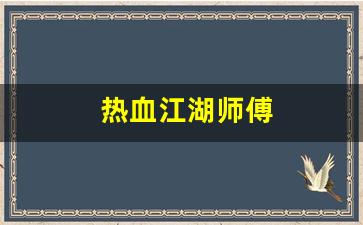 热血江湖师傅(热血江湖师傅技能威力表) 