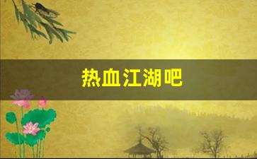 热血江湖吧(热血江湖吧贴吧最新消息) (