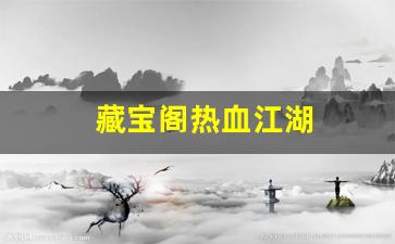 热血江湖私服发布网：藏宝阁热血江湖(热血