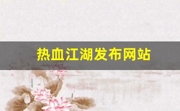 今天新开热血江湖私服：热血江湖发布网站(