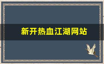 新开热血江湖网站(新开热血江湖网站叫什么
