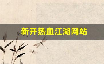 新开热血江湖网站(热血江湖官网)