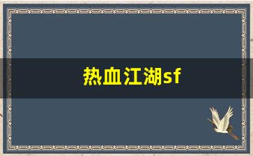 热血江湖sf(超变传奇手游发布网新开服)