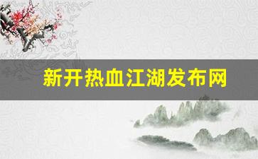 新开热血江湖发布网(热血江湖发布网有几个