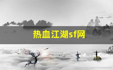 热血江湖私服发布站：热血江湖sf网(热血