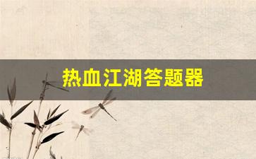 热血江湖答题器(热血江湖答题器使用教程)