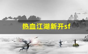 sf发：热血江湖新开sf(热血江湖新开私