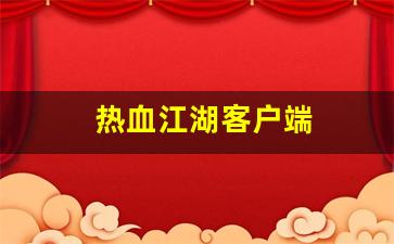 私服网站大全：热血江湖客户端(热血江湖客
