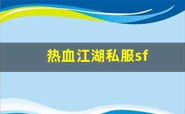 热血江湖私服sf(热血江湖sf发布网40