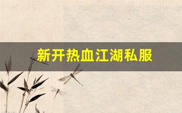 热血江湖永恒开服表：新开热血江湖私服 (