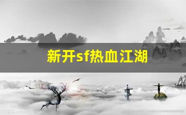 热血江湖私服发布网：新开sf热血江湖(新