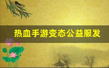 热血手游变态公益服发布网(热血手机游戏)