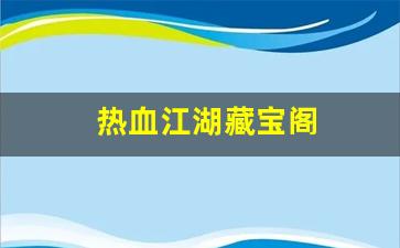热血江湖藏宝阁(热血江湖手游藏宝阁) (