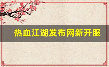 热血江湖发布网新开服(热血江湖sf2.0