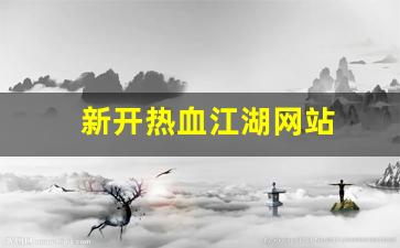 新开热血江湖网站(端游热血江湖官网) (