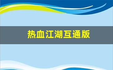 今日新开热血江湖网站：热血江湖互通版(热