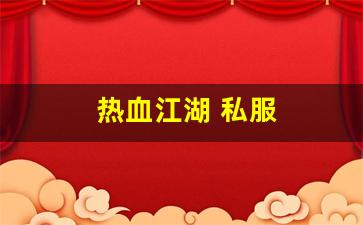热血江湖俬服：热血江湖 私服(热血江湖s