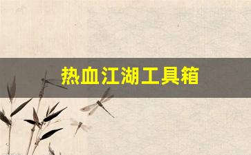 热血江湖工具箱(热血江湖怎么道具组合) 