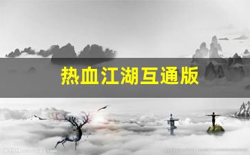 热血江湖互通版(热血江湖互通版官网) (2)