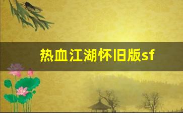 热血江湖怀旧版sf(热血江湖怀旧版官方)