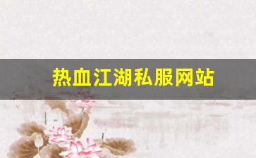 热血江湖公益服发布网：热血江湖私服网站 