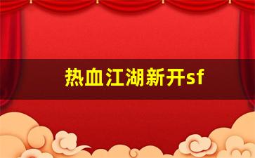 最新热血江湖：热血江湖新开sf(热血江湖