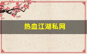 热血江湖私网(热血江湖官网私享服务) (