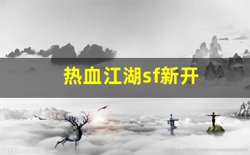 热血江湖sf新开(热血江湖sf手机版) 