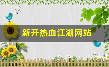 新开热血江湖网站(新开热血江湖网站在哪)