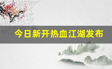 今日新开热血江湖发布网(热血江湖2021