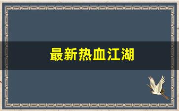 好热血江湖网：最新热血江湖(最新热血江湖