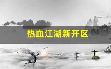 热血江湖私服：热血江湖新开区(热血江湖新