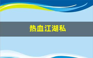 热血江湖私(热血江湖私发网 登录入口) 