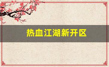 热血江湖新开区(2021热血江湖哪个区是