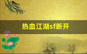 热血江湖sf新开(热血江湖手游sf满v无