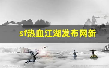 热血江湖手游sf：sf热血江湖发布网新开