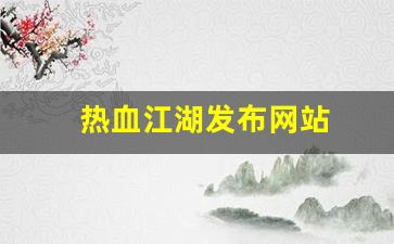 热血江湖发布网站(热血江湖发布网站在哪)