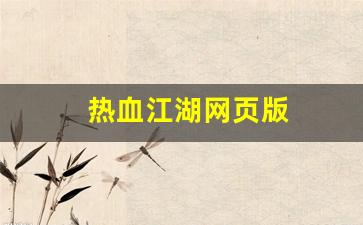 热血江湖网页版(热血江湖网页版下载) (