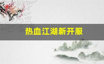热血江湖sf发布网站：热血江湖新开服(热