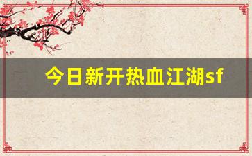 热血sf：今日新开热血江湖sf(最新开热