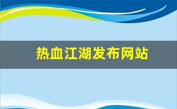 热血江湖发布网站(热血江湖网游官网)