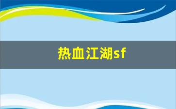 热血江湖官网：热血江湖sf(热血江湖sf