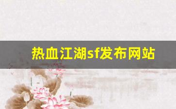 热血江湖sf发布网站(热血江湖sf手机版